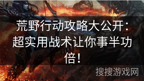 荒野行动攻略大公开：超实用战术让你事半功倍！
