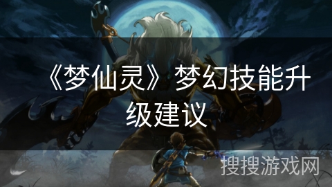 《梦仙灵》梦幻技能升级建议