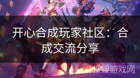 开心合成玩家社区：合成交流分享