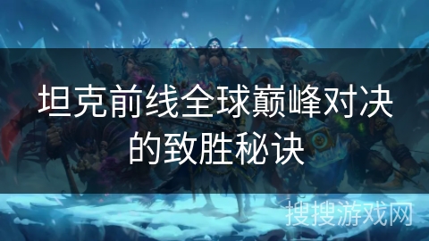 坦克前线全球巅峰对决的致胜秘诀