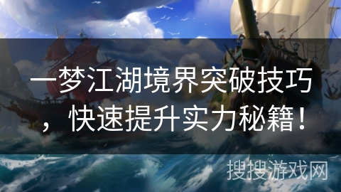 一梦江湖境界突破技巧，快速提升实力秘籍！
