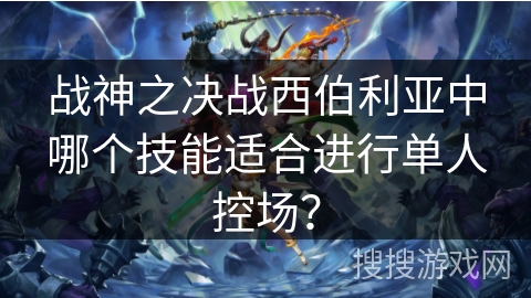 战神之决战西伯利亚中哪个技能适合进行单人控场？