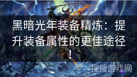 黑暗光年装备精炼：提升装备属性的更佳途径！