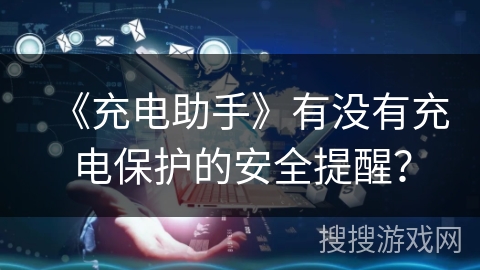 《充电助手》有没有充电保护的安全提醒？