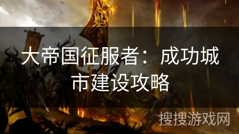 大帝国征服者：成功城市建设攻略
