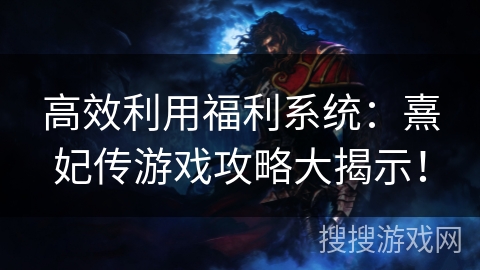 高效利用福利系统：熹妃传游戏攻略大揭示！