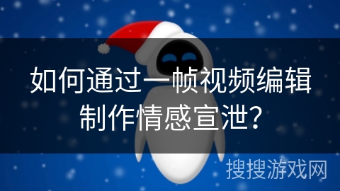 如何通过一帧视频编辑制作情感宣泄？