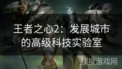王者之心2：发展城市的高级科技实验室