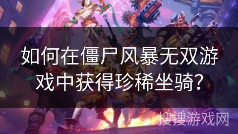 如何在僵尸风暴无双游戏中获得珍稀坐骑？
