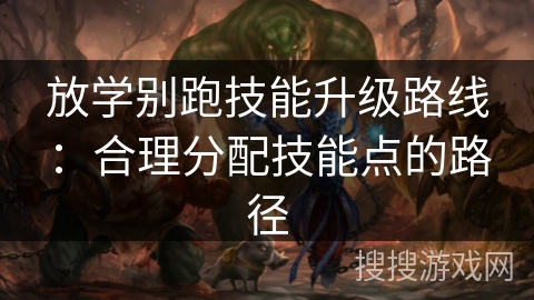放学别跑技能升级路线：合理分配技能点的路径