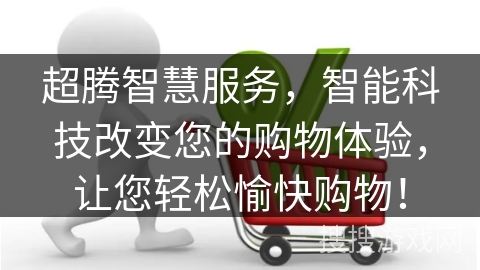 超腾智慧服务，智能科技改变您的购物体验，让您轻松愉快购物！