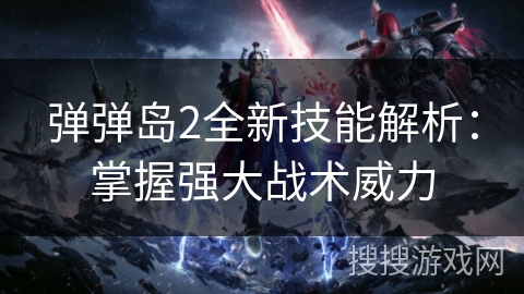 弹弹岛2全新技能解析：掌握强大战术威力