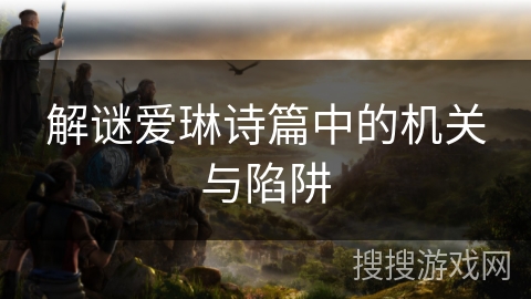 解谜爱琳诗篇中的机关与陷阱