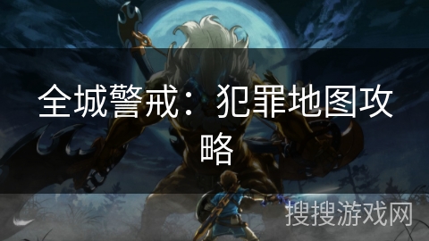 全城警戒：犯罪地图攻略