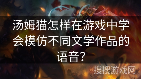 汤姆猫怎样在游戏中学会模仿不同文学作品的语音？