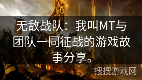 无敌战队：我叫MT与团队一同征战的游戏故事分享。