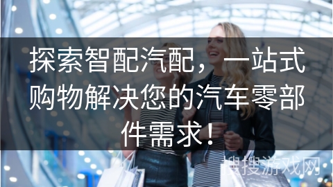 探索智配汽配，一站式购物解决您的汽车零部件需求！