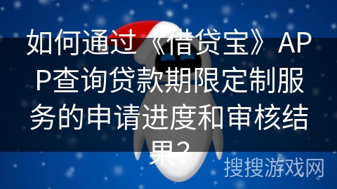 如何通过《借贷宝》APP查询贷款期限定制服务的申请进度和审核结果？