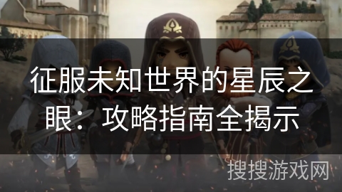 征服未知世界的星辰之眼：攻略指南全揭示