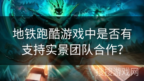 地铁跑酷游戏中是否有支持实景团队合作？