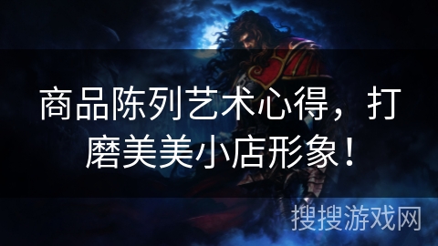 商品陈列艺术心得，打磨美美小店形象！