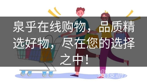 泉乎在线购物，品质精选好物，尽在您的选择之中！