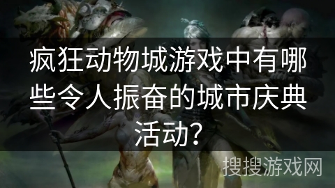 疯狂动物城游戏中有哪些令人振奋的城市庆典活动？