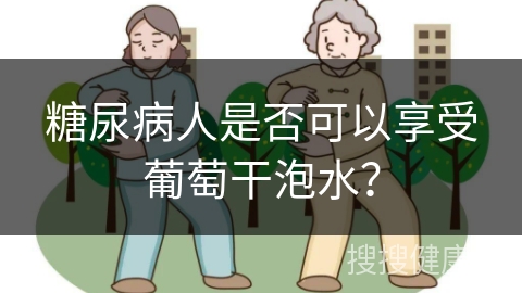 糖尿病人是否可以享受葡萄干泡水？