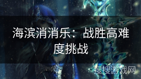 海滨消消乐：战胜高难度挑战