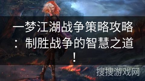 一梦江湖战争策略攻略：制胜战争的智慧之道！