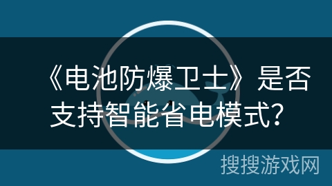 《电池防爆卫士》是否支持智能省电模式？