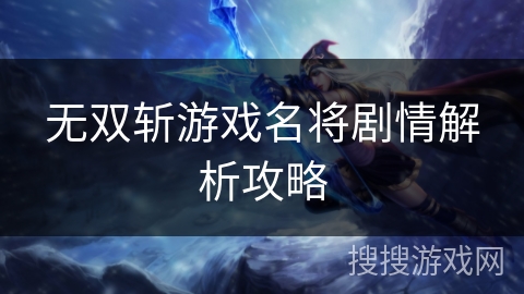 无双斩游戏名将剧情解析攻略