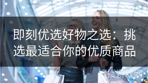 即刻优选好物之选：挑选最适合你的优质商品