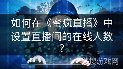 如何在《蜜疯直播》中设置直播间的在线人数？