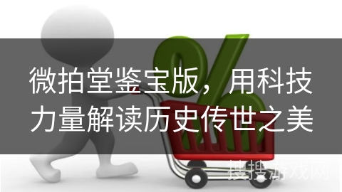 微拍堂鉴宝版，用科技力量解读历史传世之美