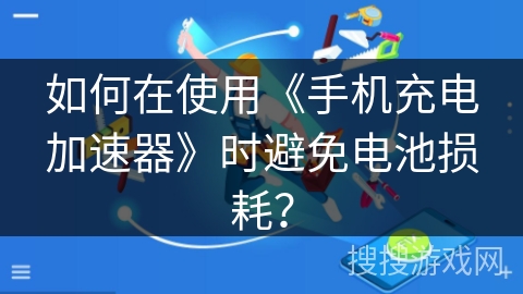 如何在使用《手机充电加速器》时避免电池损耗？