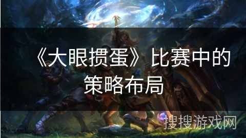 《大眼掼蛋》比赛中的策略布局