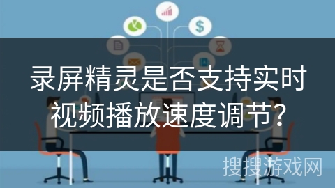 录屏精灵是否支持实时视频播放速度调节？