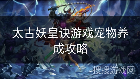 太古妖皇诀游戏宠物养成攻略
