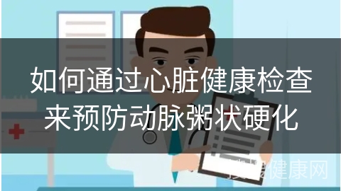 如何通过心脏健康检查来预防动脉粥状硬化