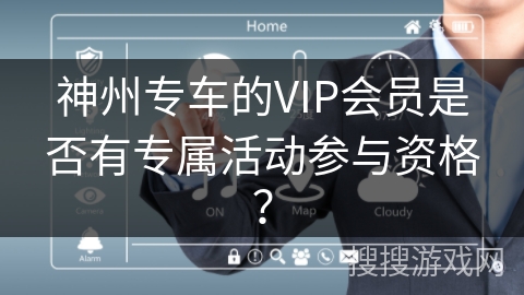 神州专车的VIP会员是否有专属活动参与资格？