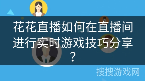 花花直播如何在直播间进行实时游戏技巧分享？
