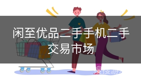 闲至优品二手手机二手交易市场