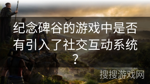 纪念碑谷的游戏中是否有引入了社交互动系统？