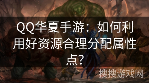QQ华夏手游：如何利用好资源合理分配属性点？