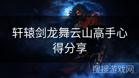 轩辕剑龙舞云山高手心得分享