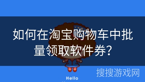 如何在淘宝购物车中批量领取软件券？
