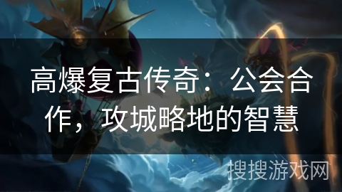 高爆复古传奇：公会合作，攻城略地的智慧