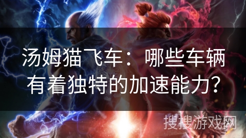 汤姆猫飞车：哪些车辆有着独特的加速能力？