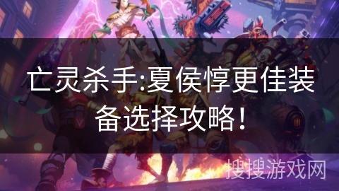 亡灵杀手:夏侯惇更佳装备选择攻略！